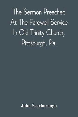 Cover image for The Sermon Preached At The Farewell Service In Old Trinity Church, Pittsburgh, Pa.: On The Morning Of The Nineteenth Sunday After Trinity, October 3D, 1869