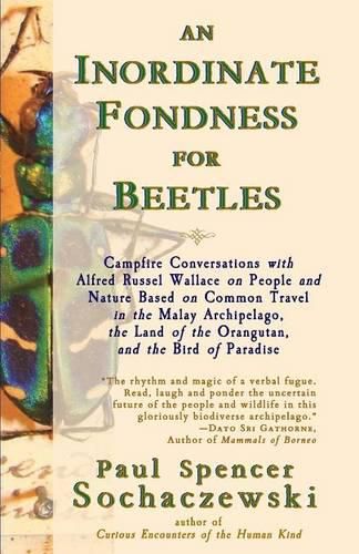 An Inordinate Fondness for Beetles: Campfire Conversations with Alfred Russel Wallace on People and Nature Based on Common Travel in the Malay Archipelago, The Land of the Orangutan, and the Bird of Paradise