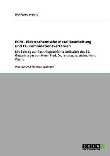 Cover image for ECM - Elektrochemische Metallbearbeitung und EC-Kombinationsverfahren: Ein Beitrag zur Technikgeschichte anlasslich des 85. Geburtstages von Herrn Prof. Dr. rer. nat. sc. techn. Hans Wicht