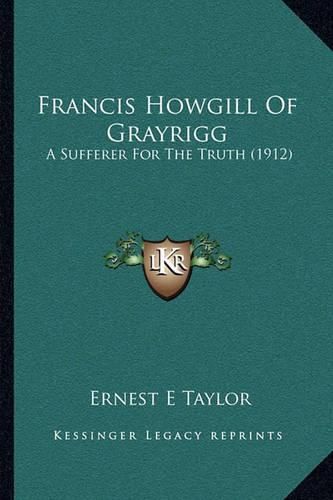 Francis Howgill of Grayrigg: A Sufferer for the Truth (1912)