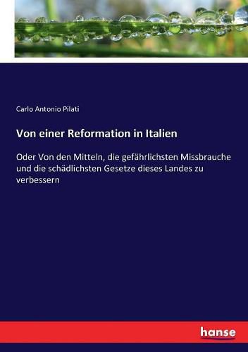 Von einer Reformation in Italien: Oder Von den Mitteln, die gefahrlichsten Missbrauche und die schadlichsten Gesetze dieses Landes zu verbessern