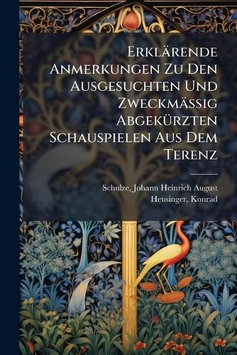 Cover image for Erklaerende Anmerkungen Zu Den Ausgesuchten Und Zweckmaessig Abgekuerzten Schauspielen Aus Dem Terenz
