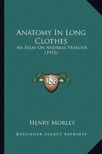 Cover image for Anatomy in Long Clothes: An Essay on Andreas Vesalius (1915)