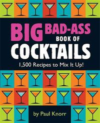 Cover image for Big Bad-Ass Book of Cocktails: 1,500 Recipes to Mix It Up!