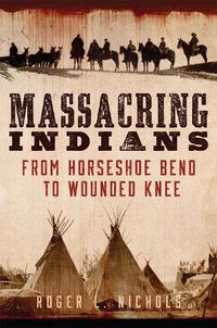 Cover image for Massacring Indians: From Horseshoe Bend to Wounded Knee
