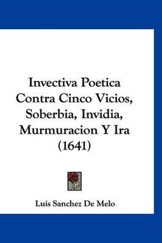 Cover image for Invectiva Poetica Contra Cinco Vicios, Soberbia, Invidia, Murmuracion y IRA (1641)