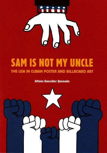 Cover image for Sam is Not My Uncle: The USA in Cuban Poster and Billboard Art