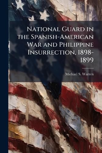 Cover image for National Guard in the Spanish-American War and Philippine Insurrection, 1898-1899