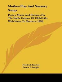 Cover image for Mother-Play and Nursery Songs: Poetry, Music and Pictures for the Noble Culture of Child Life, with Notes to Mothers (1898)