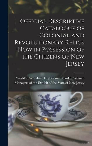 Official Descriptive Catalogue of Colonial and Revolutionary Relics now in Possession of the Citizens of New Jersey