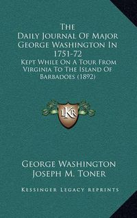 Cover image for The Daily Journal of Major George Washington in 1751-72: Kept While on a Tour from Virginia to the Island of Barbadoes (1892)