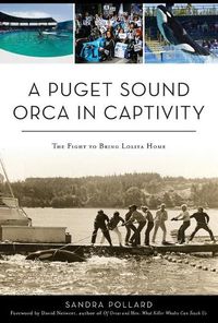 Cover image for A Puget Sound Orca in Captivity: The Fight to Bring Lolita Home