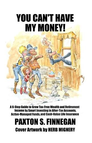 Cover image for You Can't Have My Money!: A 6-Step Guide to Grow Tax-Free Wealth and Retirement Income by Smart Investing in After-Tax Accounts, Active-Managed Funds, and Cash-Value Life Insurance