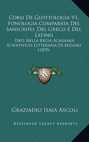 Cover image for Corsi de Glottologia V1, Fonologia Comparata del Sanscrito, del Greco E del Latino: Dati Nella Regia Academia Scientifico-Letteraria Di Milano (1870)