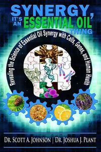 Cover image for Synergy, It's an Essential Oil Thing: Revealing the Science of Essential Oil Synergy with Cells, Genes, and Human Health