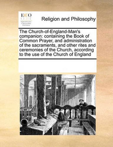 The Church-Of-England-Man's Companion: Containing the Book of Common Prayer, and Administration of the Sacraments, and Other Rites and Ceremonies of the Church, According to the Use of the Church of England