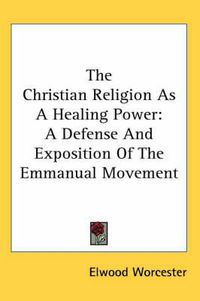 Cover image for The Christian Religion as a Healing Power: A Defense and Exposition of the Emmanual Movement