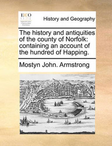 Cover image for The History and Antiquities of the County of Norfolk: Containing an Account of the Hundred of Happing.