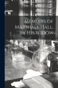 Cover image for Memoirs of Marshall Hall, by his Widow