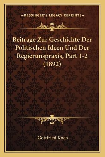 Cover image for Beitrage Zur Geschichte Der Politischen Ideen Und Der Regierunspraxis, Part 1-2 (1892)