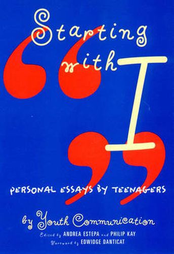 Starting with I - Personal Essays by Teenagers: Personal Essays by Teenagers / by Youth Communication ; Edited by Andrea Estepa ; Foreword by Edwidge Danticat ; Introduction by Andrea Estepa.