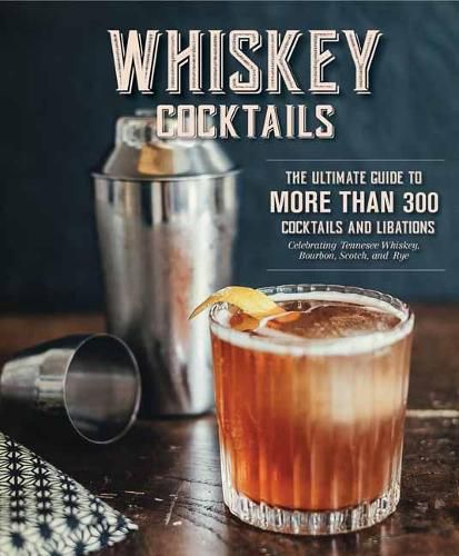 Cover image for Whiskey Cocktails: The Ultimate Guide to More Than 300 Cocktails and Libations Celebrating Tennessee Whiskey, Bourbon, Scotch and Rye