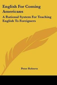 Cover image for English for Coming Americans: A Rational System for Teaching English to Foreigners