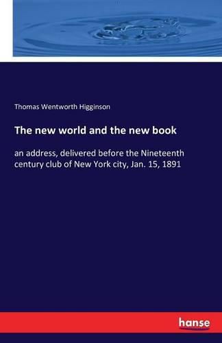 Cover image for The new world and the new book: an address, delivered before the Nineteenth century club of New York city, Jan. 15, 1891