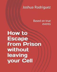 Cover image for How to Escape from Prison without leaving your Cell: Based on true events