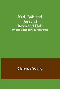 Cover image for Ned, Bob and Jerry at Boxwood Hall; Or, The Motor Boys as Freshmen