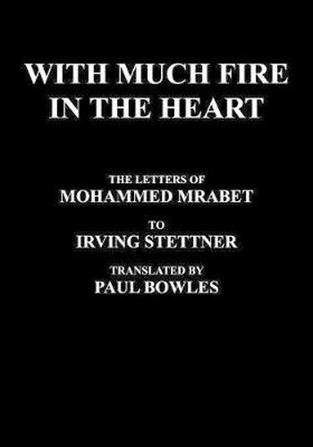 Cover image for With Much Fire in the Heart: The Letters of Mohammed Mrabet to Irving Stettner Translated by Paul Bowles