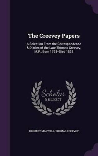 The Creevey Papers: A Selection from the Correspondence & Diaries of the Late Thomas Creevey, M.P., Born 1768--Died 1838