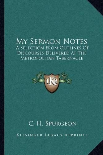 Cover image for My Sermon Notes: A Selection from Outlines of Discourses Delivered at the Metropolitan Tabernacle: From Genesis to Proverbs (1884)