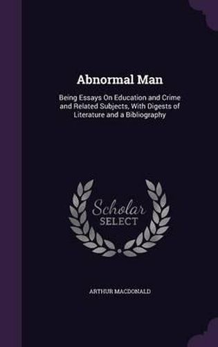 Abnormal Man: Being Essays on Education and Crime and Related Subjects, with Digests of Literature and a Bibliography