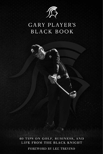 Gary Player's Black Book: 60 Tips on Golf, Business, and Life from the Black Knight