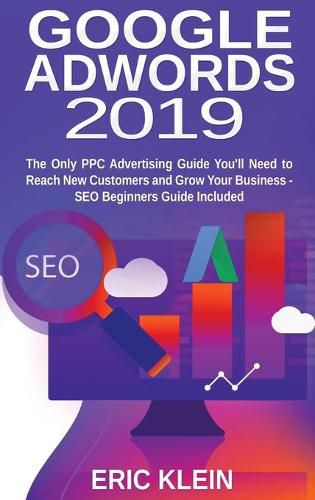 Cover image for Google AdWords 2019: The Only PPC Advertising Guide You'll Need to Reach New Customers and Grow Your Business - SEO Beginners Guide Included