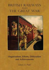 Cover image for British Railways and the Great War Volume 1: Organisation, Efforts, Difficulties and Achievements