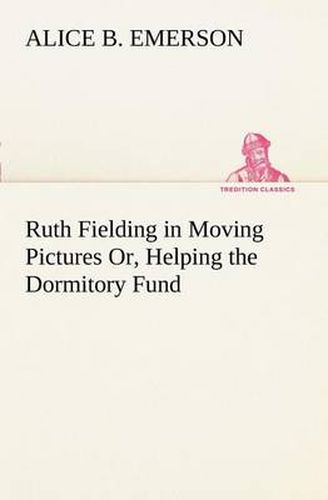 Cover image for Ruth Fielding in Moving Pictures Or, Helping the Dormitory Fund