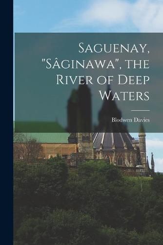 Cover image for Saguenay, Sa&#770;ginawa, the River of Deep Waters