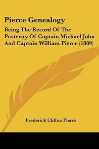 Cover image for Pierce Genealogy: Being the Record of the Posterity of Captain Michael John and Captain William Pierce (1889)