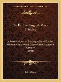 Cover image for The Earliest English Music Printing: A Description and Bibliography of English Printed Music to the Close of the Sixteenth Century (1903)