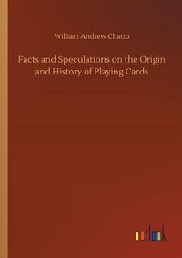 Cover image for Facts and Speculations on the Origin and History of Playing Cards