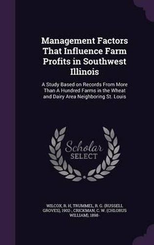 Cover image for Management Factors That Influence Farm Profits in Southwest Illinois: A Study Based on Records from More Than a Hundred Farms in the Wheat and Dairy Area Neighboring St. Louis