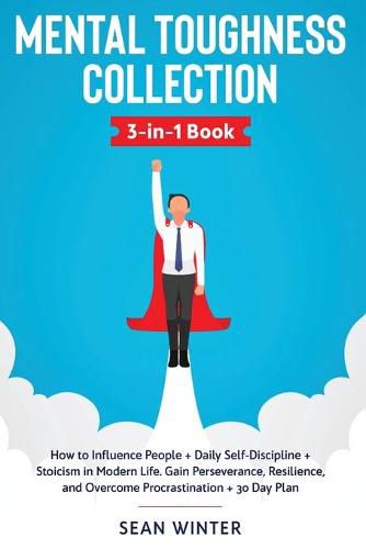 Cover image for Mental Toughness Collection 3-in-1 Book: How to Influence People + Daily Self-Discipline + Stoicism in Modern Life. Gain Perseverance, Resilience, and Overcome Procrastination + 30 Day Plan