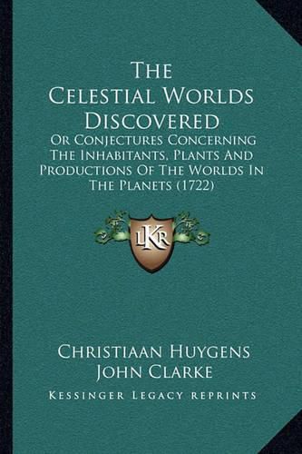 Cover image for The Celestial Worlds Discovered: Or Conjectures Concerning the Inhabitants, Plants and Productions of the Worlds in the Planets (1722)