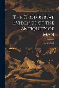 Cover image for The Geological Evidence of the Antiquity of Man