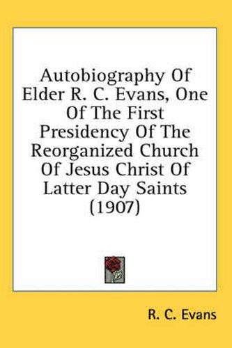 Cover image for Autobiography of Elder R. C. Evans, One of the First Presidency of the Reorganized Church of Jesus Christ of Latter Day Saints (1907)