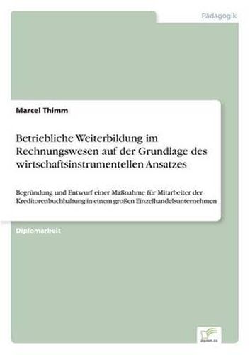 Cover image for Betriebliche Weiterbildung im Rechnungswesen auf der Grundlage des wirtschaftsinstrumentellen Ansatzes: Begrundung und Entwurf einer Massnahme fur Mitarbeiter der Kreditorenbuchhaltung in einem grossen Einzelhandelsunternehmen