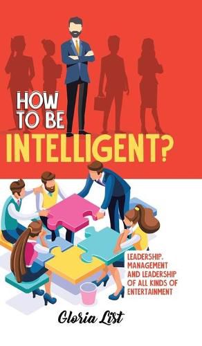 Cover image for How To Be Intelligent?: Leadership, Management and Leadership of all kinds of Entertainment