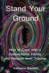 Cover image for Stand Your Ground: How to Cope with a Dysfunctional Family and Recover from Trauma